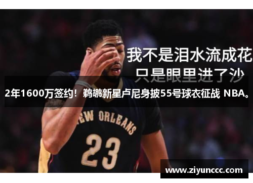 2年1600万签约！鹈鹕新星卢尼身披55号球衣征战 NBA。