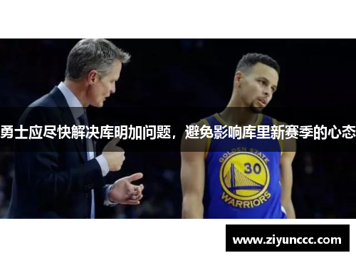 勇士应尽快解决库明加问题，避免影响库里新赛季的心态